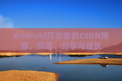 Android开发者的CSDN博客,探索、分享与成长 Android开发者的CSDN博客,探索、分享与成长